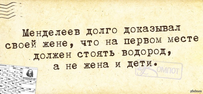 Жена давно. У настоящего мужчины на первом месте всегда стоит водород. На первом месте должен стоять водород. У мужчины на первом месте водород. Менделеев на первом месте должен стоять водород.